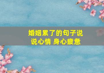 婚姻累了的句子说说心情 身心疲惫